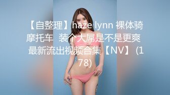 【自整理】haze lynn 裸体骑摩托车  装个大屌是不是更爽  最新流出视频合集【NV】 (178)