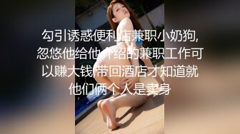 勾引诱惑便利店兼职小奶狗,忽悠他给他介绍的兼职工作可以赚大钱,带回酒店才知道就他们俩个人是卖身