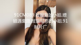 91CM089.被报复的小姐.嫖娼遇套路.报复可恶的小姐.91制片厂