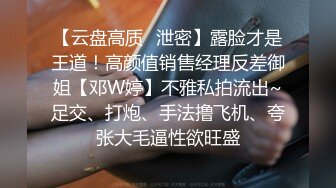 【云盘高质✿泄密】露脸才是王道！高颜值销售经理反差御姐【邓W婷】不雅私拍流出~足交、打炮、手法撸飞机、夸张大毛逼性欲旺盛