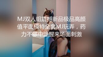 MJ双人组震撼新品极品高颜值平面模特全套MJ玩弄，药力不够中途醒来场面刺激