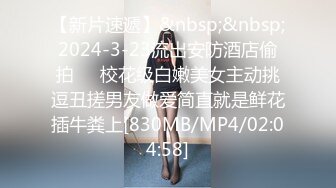 【新片速遞】&nbsp;&nbsp;2024-3-23流出安防酒店偷拍❤️校花级白嫩美女主动挑逗丑搓男友做爱简直就是鲜花插牛粪上[830MB/MP4/02:04:58]