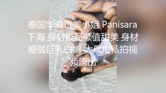 泰国华裔选美小姐 Panisara下海 身材极品颜值甜美 身材瘦弱巨乳白嫩 大尺度私拍视频流出