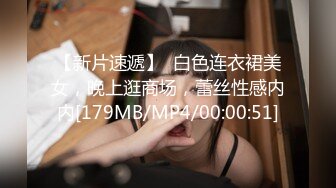 【新片速遞】  白色连衣裙美女，晚上逛商场，蕾丝性感内内[179MB/MP4/00:00:51]