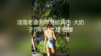 淫荡老婆为单男舔鸡巴-大奶子-同学-女友-细腰