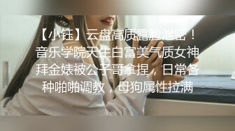 【小钰】云盘高质露脸泄密！音乐学院天生白富美气质女神拜金婊被公子哥拿捏，日常各种啪啪调教，母狗属性拉满