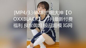 [MP4/336MB]约啪大神【OOXXBLACK】，7月最新付费福利 良家御姐 极品超模 IG网红