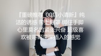 『重磅推荐_00后小清新』纯洁的诱惑 带上眼罩 绑住手脚 心里莫名的紧张兴奋 超级喜欢被哥哥深深插入的感觉