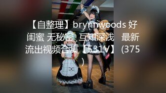 【自整理】brynnwoods 好闺蜜 无秘密  互知深浅   最新流出视频合集【531V】 (375)