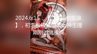 2024.6.15，【酒店偷拍实录】，初恋脸极品温柔女神生理期刚过就挨操