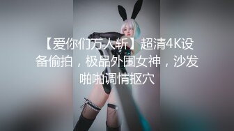 【爱你们万人斩】超清4K设备偷拍，极品外围女神，沙发啪啪调情抠穴