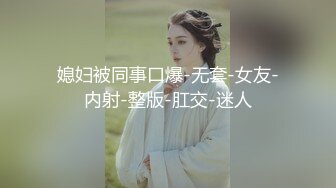 媳妇被同事口爆-无套-女友-内射-整版-肛交-迷人