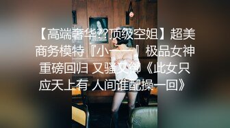 【高端奢华??顶级空姐】超美商务模特『小一一』极品女神重磅回归 又骚又御《此女只应天上有 人间谁配操一回》