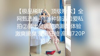 【极品稀缺❤️顶级粉穴】全网甄选推_特各种舔逼口爱私拍②舔出灵魂的高潮超体验 激爽搞臭 爱液狂喷 高清720P原版 (3)