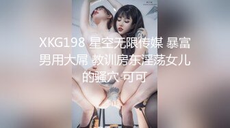 XKG198 星空无限传媒 暴富男用大屌 教训房东淫荡女儿的骚穴 可可