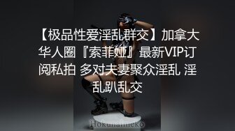 【极品性爱淫乱群交】加拿大华人圈『索菲娅』最新VIP订阅私拍 多对夫妻聚众淫乱 淫乱趴乱交