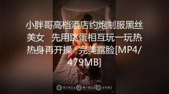 小胖哥高档酒店约炮制服黑丝美女⭐先用跳蛋相互玩一玩热热身再开操⭐完美露脸[MP4/479MB]