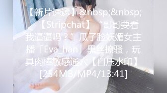 【新片速遞】&nbsp;&nbsp; ✨【Stripchat】“哥哥要看我逼逼吗？”瓜子脸妖媚女主播「Eva_han」黑丝撩骚，玩具肉棒敏感通穴【自压水印】[254MB/MP4/13:41]