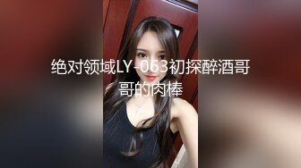 绝对领域LY-063初探醉酒哥哥的肉棒