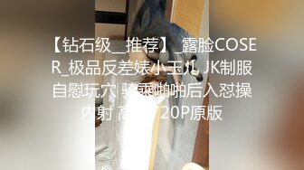 【钻石级__推荐】_露脸COSER_极品反差婊小玉儿 JK制服自慰玩穴 骑乘啪啪后入怼操内射 高清720P原版