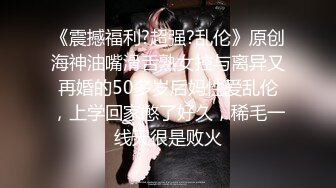 《震撼福利?超强?乱伦》原创海神油嘴滑舌熟女控与离异又再婚的50多岁后妈性爱乱伦，上学回家憋了好久，稀毛一线天很是败火