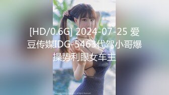 [HD/0.6G] 2024-07-25 爱豆传媒IDG-5463代驾小哥爆操势利眼女车主