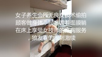 女子养生会所无良女技术偷拍顾客做身体，顾客腹着面膜躺在床上享受女技师的推胸服务，狼友看的很刺激续