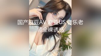 国产麻豆AV 麻豆US 音乐老师全裸诱惑