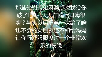 那些处男弟弟麻溜点找我给你破了吧  一天天在网上口嗨很爽？与其以后把第一次给了啥也不会的女朋友还不如给妈妈让你舒舒服服度过一个非常欢乐的夜晚