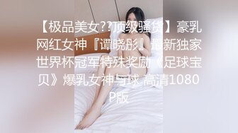 【极品美女??顶级骚货】豪乳网红女神『谭晓彤』最新独家世界杯冠军特殊奖励《足球宝贝》爆乳女神与球 高清1080P版