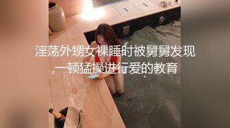 淫荡外甥女裸睡时被舅舅发现,一顿猛操进行爱的教育