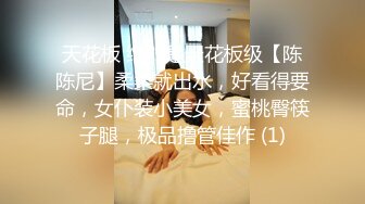 天花板 绝对是天花板级【陈陈尼】柔柔就出水，好看得要命，女仆装小美女，蜜桃臀筷子腿，极品撸管佳作 (1)