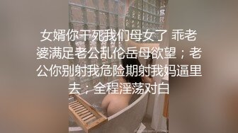 女婿你干死我们母女了 乖老婆满足老公乱伦岳母欲望；老公你别射我危险期射我妈逼里去；全程淫荡对白