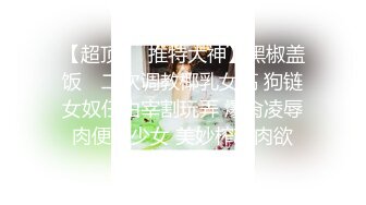 【超顶❤️推特大神】黑椒盖饭✿ 二次调教椰乳女高 狗链女奴任由宰割玩弄 爆肏凌辱肉便器少女 美妙榨精肉欲