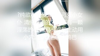 ?纯欲小可爱?00后可爱小女仆 清纯靓丽的外表下有一颗淫荡的心 撅高高屁股主动用小穴温暖爸爸的大鸡巴