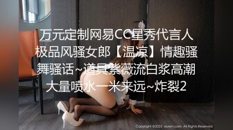 万元定制网易CC星秀代言人极品风骚女郎【温凉】情趣骚舞骚话~道具紫薇流白浆高潮大量喷水一米来远~炸裂2