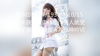 无水印[MP4/1930M]10/15 这丰腴迷人肉体是个男人就受不了美乳翘臀套弄鸡巴呻吟VIP1196