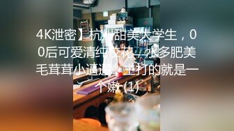 4K泄密】杭州甜美大学生，00后可爱清纯校花，水多肥美毛茸茸小逼逼，主打的就是一个嫩 (1)