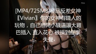 [MP4/725MB]極品反差女神〖Vivian〗你的女神有錢人的玩物，自己掰開小騷逼讓大雞巴插入 直入花心 被操到痙攣失聲