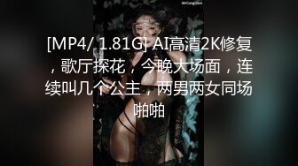 [MP4/ 1.81G] AI高清2K修复，歌厅探花，今晚大场面，连续叫几个公主，两男两女同场啪啪