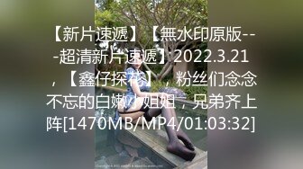 【新片速遞】【無水印原版---超清新片速遞】2022.3.21，【鑫仔探花】，粉丝们念念不忘的白嫩小姐姐，兄弟齐上阵[1470MB/MP4/01:03:32]