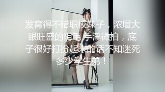 发育得不错职校妹子，浓眉大眼旺盛的阴毛 手淫微拍，底子很好打扮起来的话不知迷死多少学生弟！