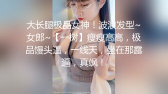 大长腿极品女神！波浪发型~女郎~【一树】瘦瘦高高，极品馒头逼，一线天，坐在那露逼，真飒！