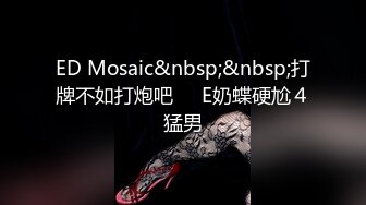 ED Mosaic&nbsp;&nbsp;打牌不如打炮吧❤️E奶蝶硬尬４猛男