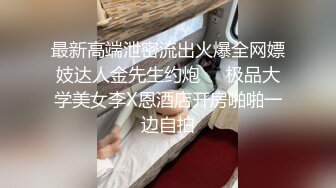 最新高端泄密流出火爆全网嫖妓达人金先生约炮❤️极品大学美女李X恩酒店开房啪啪一边自拍