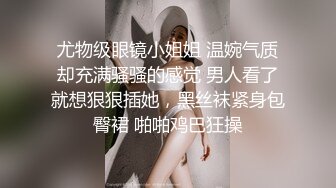 尤物级眼镜小姐姐 温婉气质却充满骚骚的感觉 男人看了就想狠狠插她，黑丝袜紧身包臀裙 啪啪鸡巴狂操