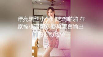 漂亮黑丝小少妇吃鸡啪啪 在家被小哥哥多姿势无套输出 内射粉鲍鱼