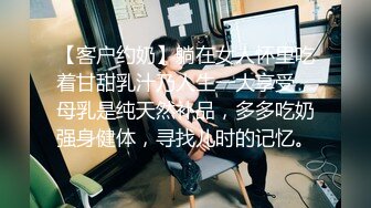 【客户约奶】躺在女人怀里吃着甘甜乳汁乃人生一大享受，母乳是纯天然补品，多多吃奶强身健体，寻找儿时的记忆。