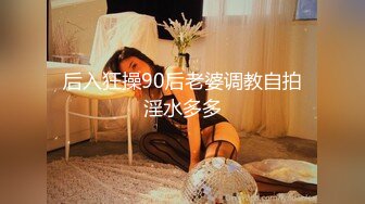 后入狂操90后老婆调教自拍淫水多多