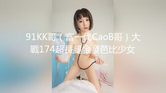 91KK哥（富一代CaoB哥）大戰174超長腿金發芭比少女